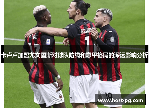 卡卢卢加盟尤文图斯对球队防线和意甲格局的深远影响分析