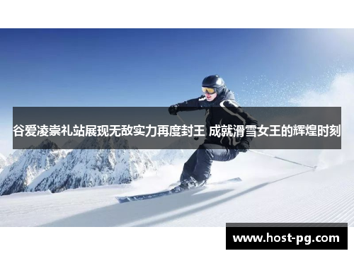 谷爱凌崇礼站展现无敌实力再度封王 成就滑雪女王的辉煌时刻