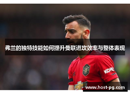 弗兰的独特技能如何提升曼联进攻效率与整体表现