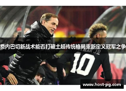 费内巴切新战术能否打破土超传统格局重新定义冠军之争