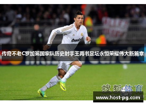 传奇不老C罗加冕国家队历史射手王再书足坛永恒荣耀伟大新篇章