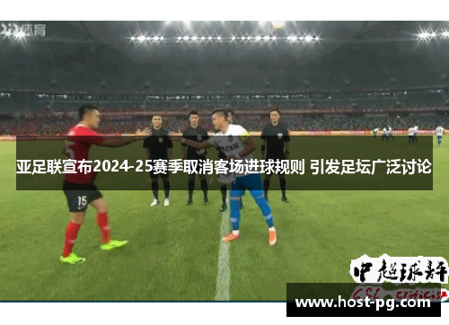 亚足联宣布2024-25赛季取消客场进球规则 引发足坛广泛讨论